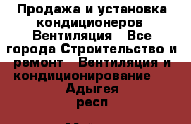 Продажа и установка кондиционеров. Вентиляция - Все города Строительство и ремонт » Вентиляция и кондиционирование   . Адыгея респ.,Майкоп г.